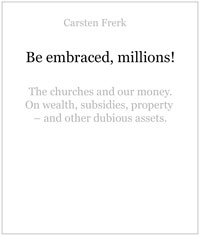 Cover: CARSTEN FRERK Be embraced,
 millions! The churches and our money. On wealth,
 subsidies,
 property – and other dubious assets.